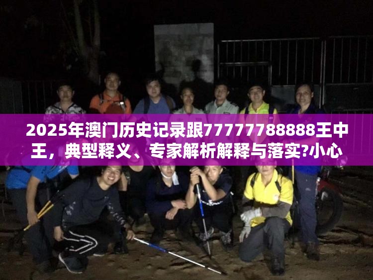 2025年澳门历史记录跟77777788888王中王，典型释义、专家解析解释与落实?小心误导宣传风险