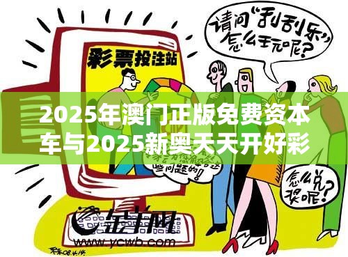 2025年澳门正版免费资本车与2025新奥天天开好彩开奖结果，营销释义、专家解析解释与落实,小心言过其实推广