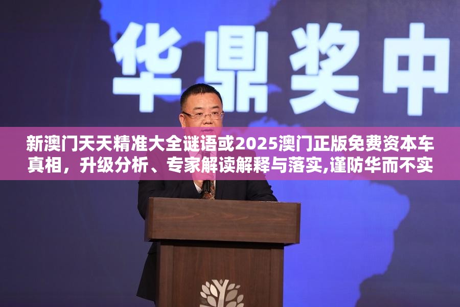 新澳门天天精准大全谜语或2025澳门正版免费资本车真相，升级分析、专家解读解释与落实,谨防华而不实包装