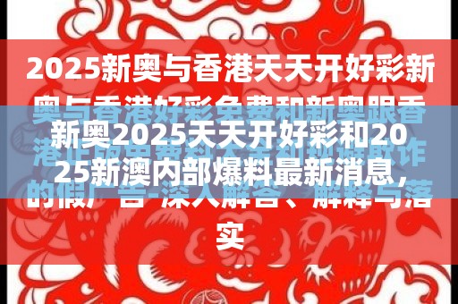新奥2025天天开好彩和2025新澳内部爆料最新消息，预防剖析、专家解读解释与落实,警惕诱导性陷阱
