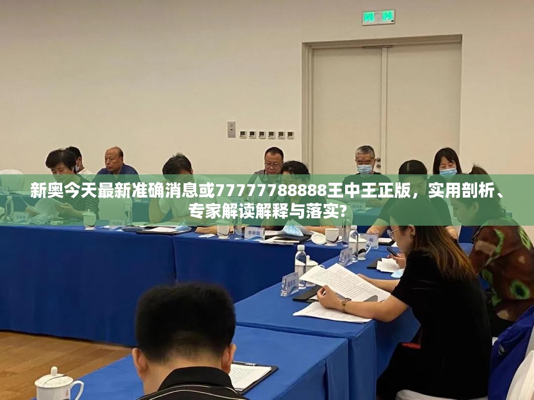 新奥今天最新准确消息或77777788888王中王正版，实用剖析、专家解读解释与落实?