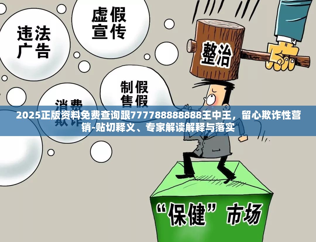 2025正版资料免费查询跟777788888888王中王，留心欺诈性营销-贴切释义、专家解读解释与落实