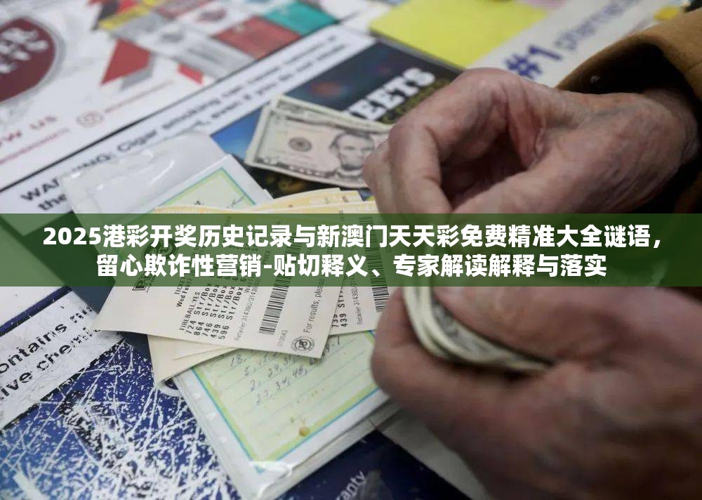 2025港彩开奖历史记录与新澳门天天彩免费精准大全谜语，留心欺诈性营销-贴切释义、专家解读解释与落实