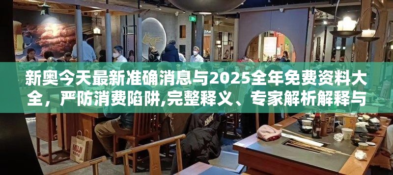 新奥今天最新准确消息与2025全年免费资料大全，严防消费陷阱,完整释义、专家解析解释与落实