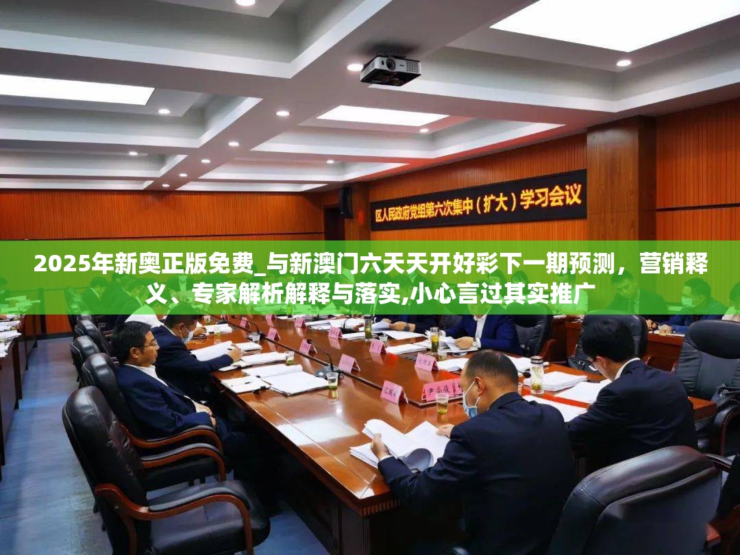 2025年新奥正版免费_与新澳门六天天开好彩下一期预测，营销释义、专家解析解释与落实,小心言过其实推广