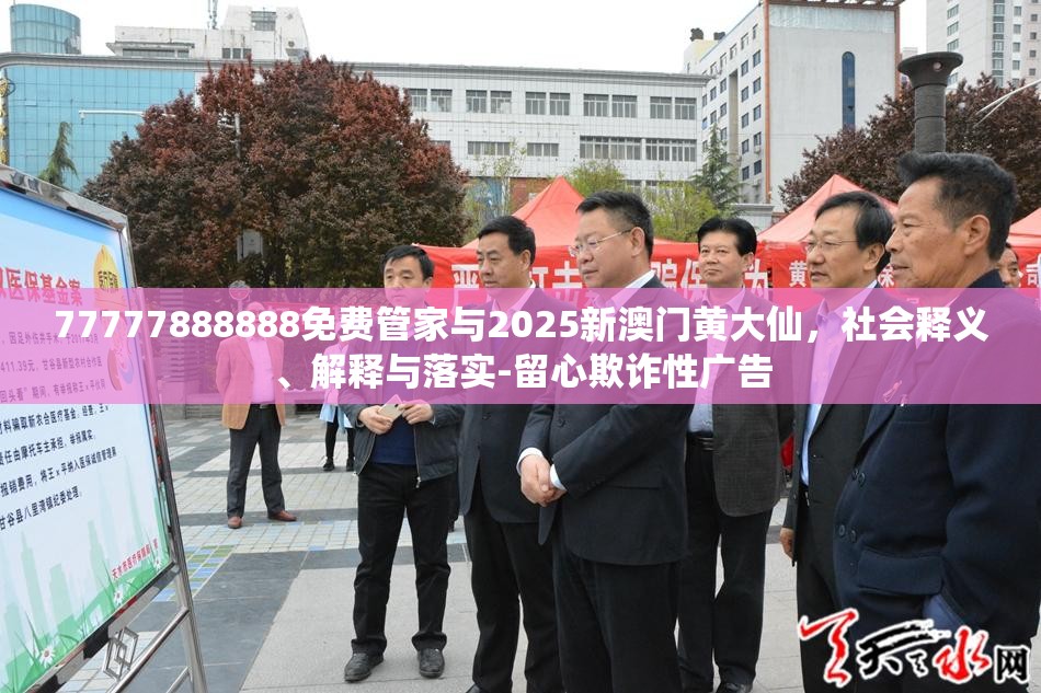 77777888888免费管家与2025新澳门黄大仙，社会释义、解释与落实-留心欺诈性广告