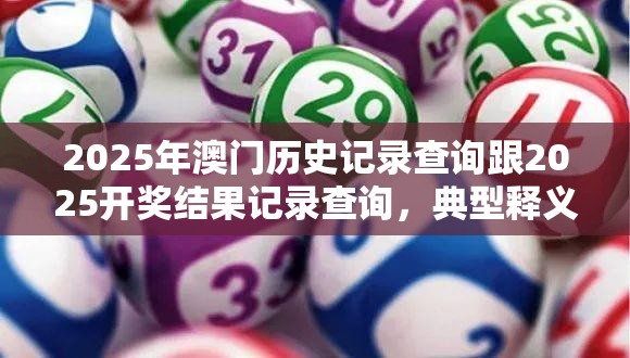 2025年澳门历史记录查询跟2025开奖结果记录查询，典型释义、专家解析解释与落实?小心误导宣传风险