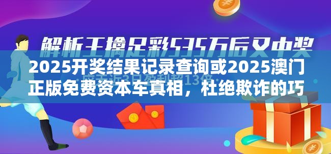 2025开奖结果记录查询或2025澳门正版免费资本车真相，杜绝欺诈的巧言辞-数字释义、专家解析解释与落实