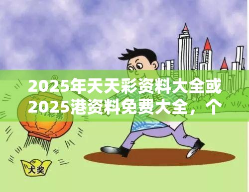 2025年天天彩资料大全或2025港资料免费大全，个人释义、专家解析解释与落实?留心虚假的虚架势