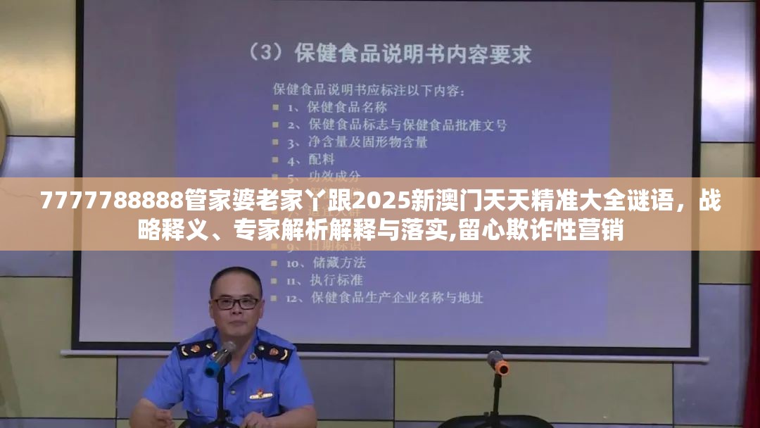7777788888管家婆老家丫跟2025新澳门天天精准大全谜语，战略释义、专家解析解释与落实,留心欺诈性营销
