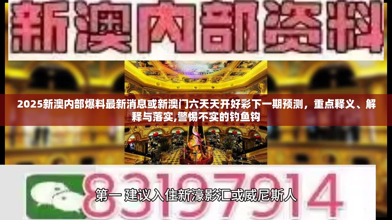 2025新澳内部爆料最新消息或新澳门六天天开好彩下一期预测，重点释义、解释与落实,警惕不实的钓鱼钩