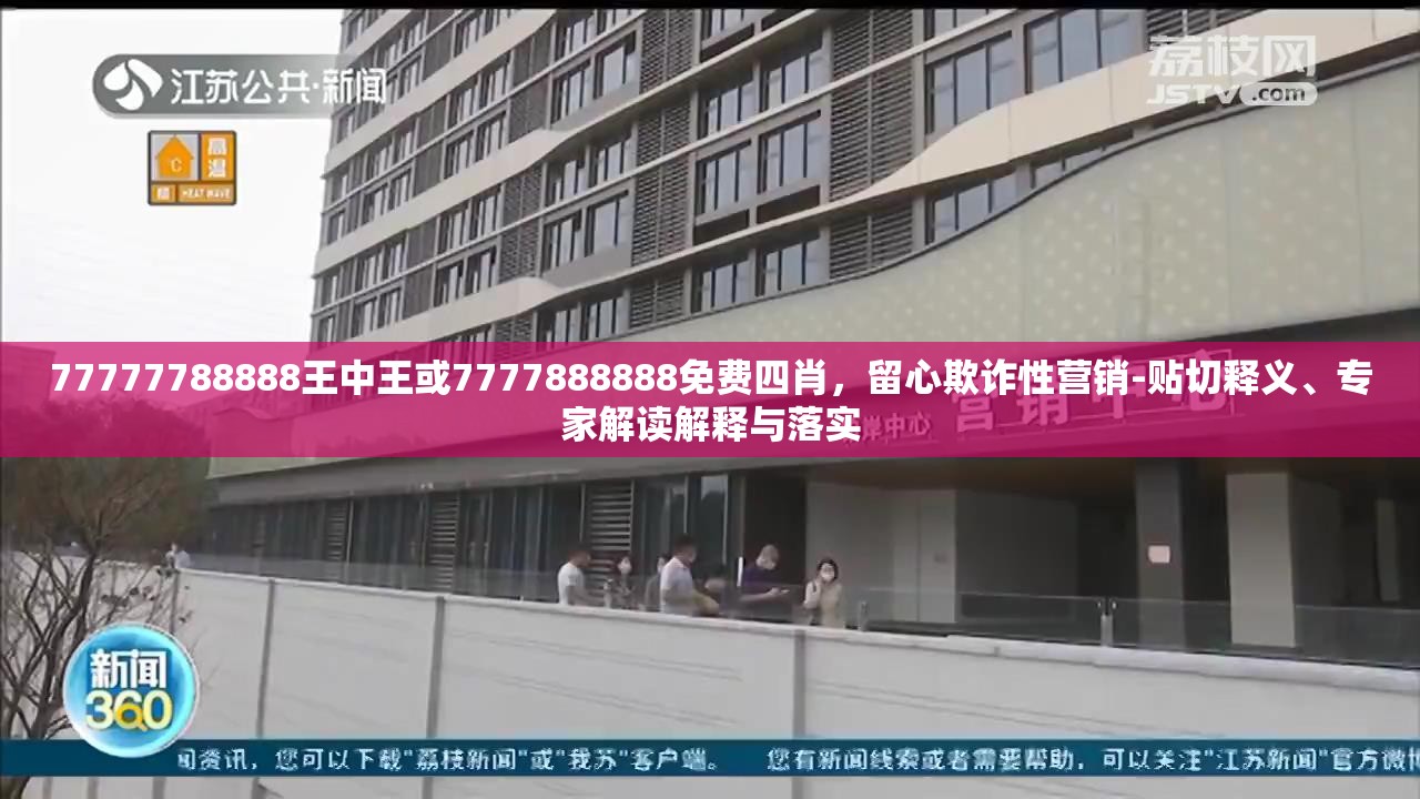 77777788888王中王或7777888888免费四肖，留心欺诈性营销-贴切释义、专家解读解释与落实