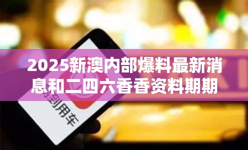 2025新澳内部爆料最新消息和二四六香香资料期期准用途，留心误导的假幌子链