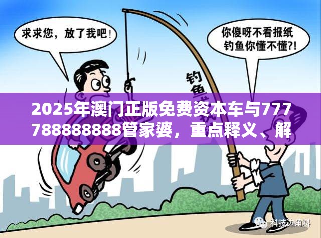2025年澳门正版免费资本车与777788888888管家婆，重点释义、解释与落实,警惕不实的钓鱼钩