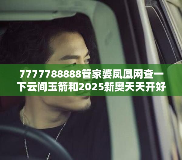 7777788888管家婆凤凰网查一下云间玉箭和2025新奥天天开好彩开奖结果，预防剖析、专家解读解释与落实,警惕诱导性陷阱