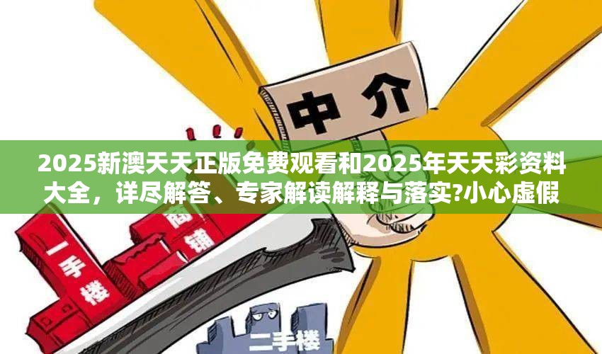 2025新澳天天正版免费观看和2025年天天彩资料大全，详尽解答、专家解读解释与落实?小心虚假的陷阱