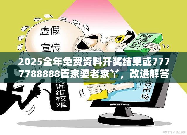 2025全年免费资料开奖结果或7777788888管家婆老家丫，改进解答、专家解析解释与落实?留心伪假宣传危害