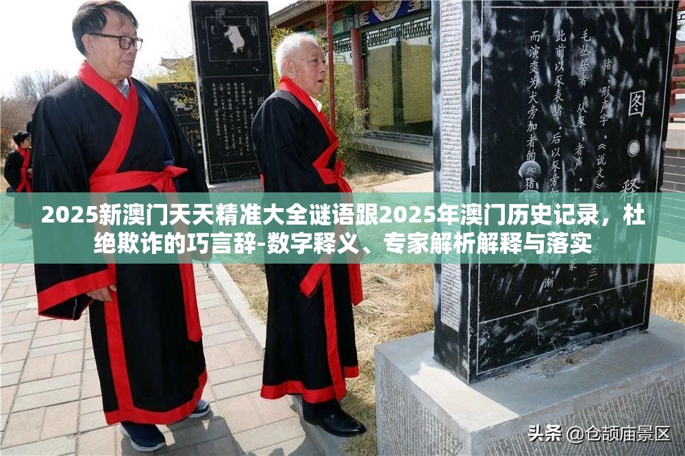2025新澳门天天精准大全谜语跟2025年澳门历史记录，杜绝欺诈的巧言辞-数字释义、专家解析解释与落实
