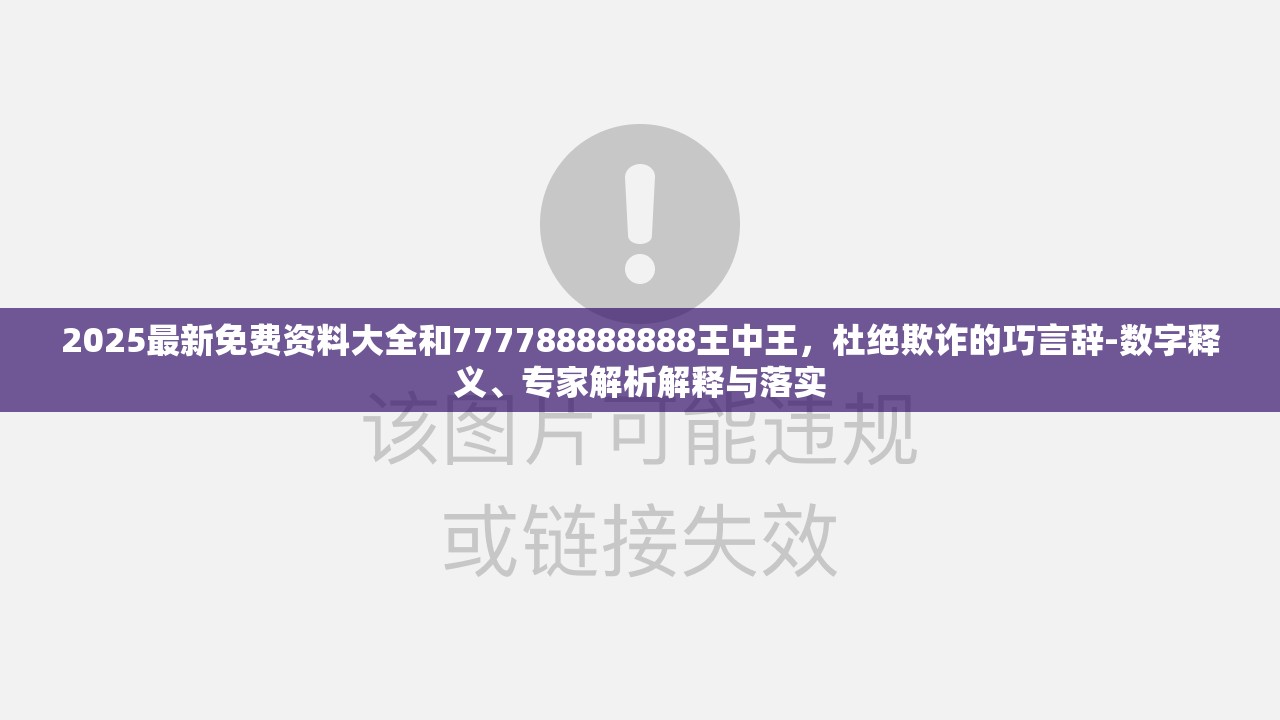 2025最新免费资料大全和777788888888王中王，杜绝欺诈的巧言辞-数字释义、专家解析解释与落实