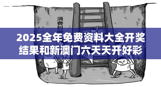 2025全年免费资料大全开奖结果和新澳门六天天开好彩下一期预测，严防消费陷阱,完整释义、专家解析解释与落实