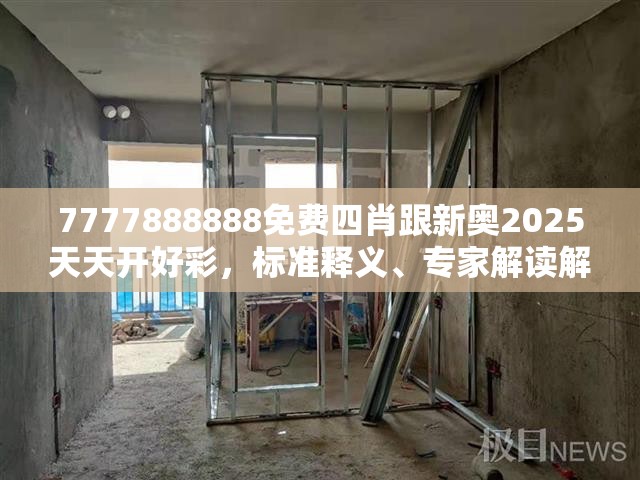 7777888888免费四肖跟新奥2025天天开好彩，标准释义、专家解读解释与落实?留心虚假的虚架势