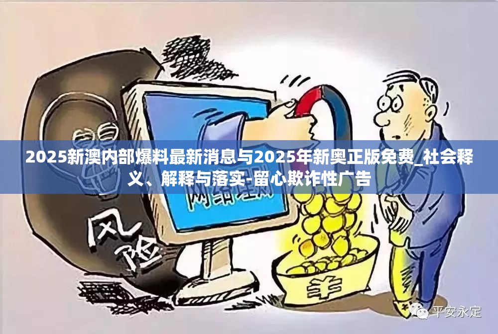 2025新澳内部爆料最新消息与2025年新奥正版免费_社会释义、解释与落实-留心欺诈性广告