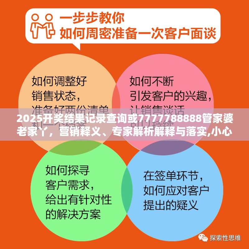 2025开奖结果记录查询或7777788888管家婆老家丫，营销释义、专家解析解释与落实,小心言过其实推广