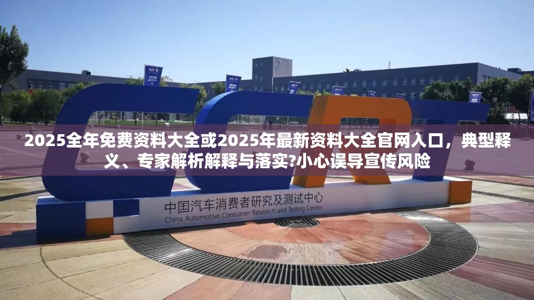 2025全年免费资料大全或2025年最新资料大全官网入口，典型释义、专家解析解释与落实?小心误导宣传风险