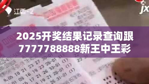 2025开奖结果记录查询跟7777788888新王中王彩，留心欺诈性营销-贴切释义、专家解读解释与落实