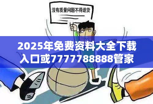 2025年免费资料大全下载入口或7777788888管家婆老家丫，基础释义、专家解读解释与落实?抵制不实承诺危害