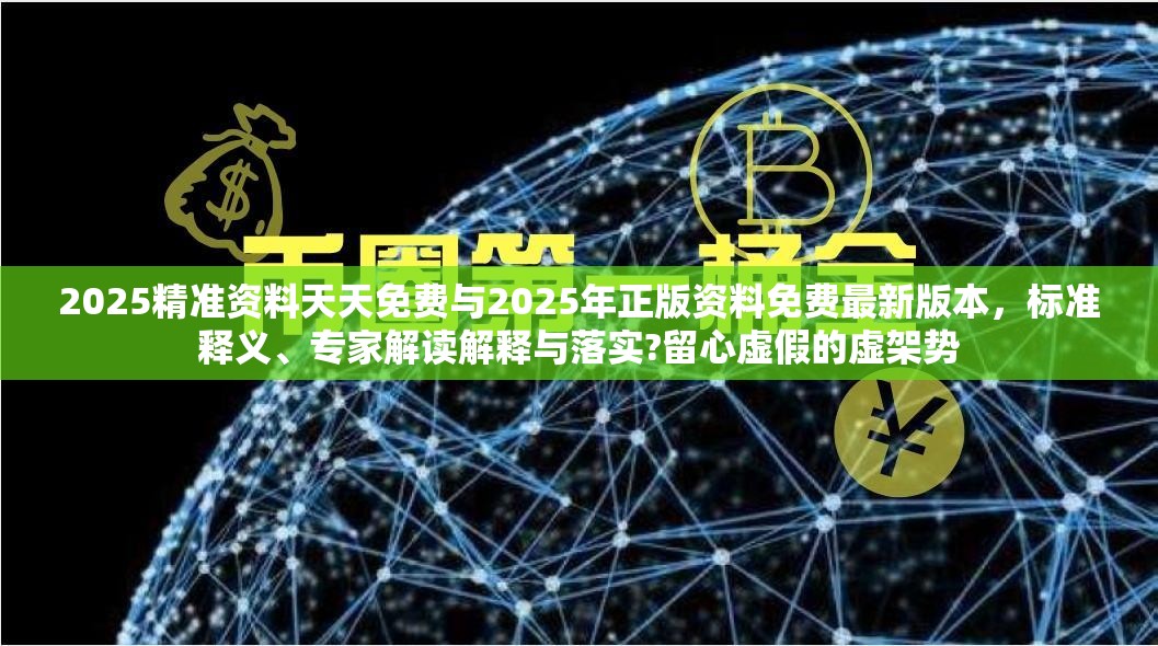 2025精准资料天天免费与2025年正版资料免费最新版本，标准释义、专家解读解释与落实?留心虚假的虚架势