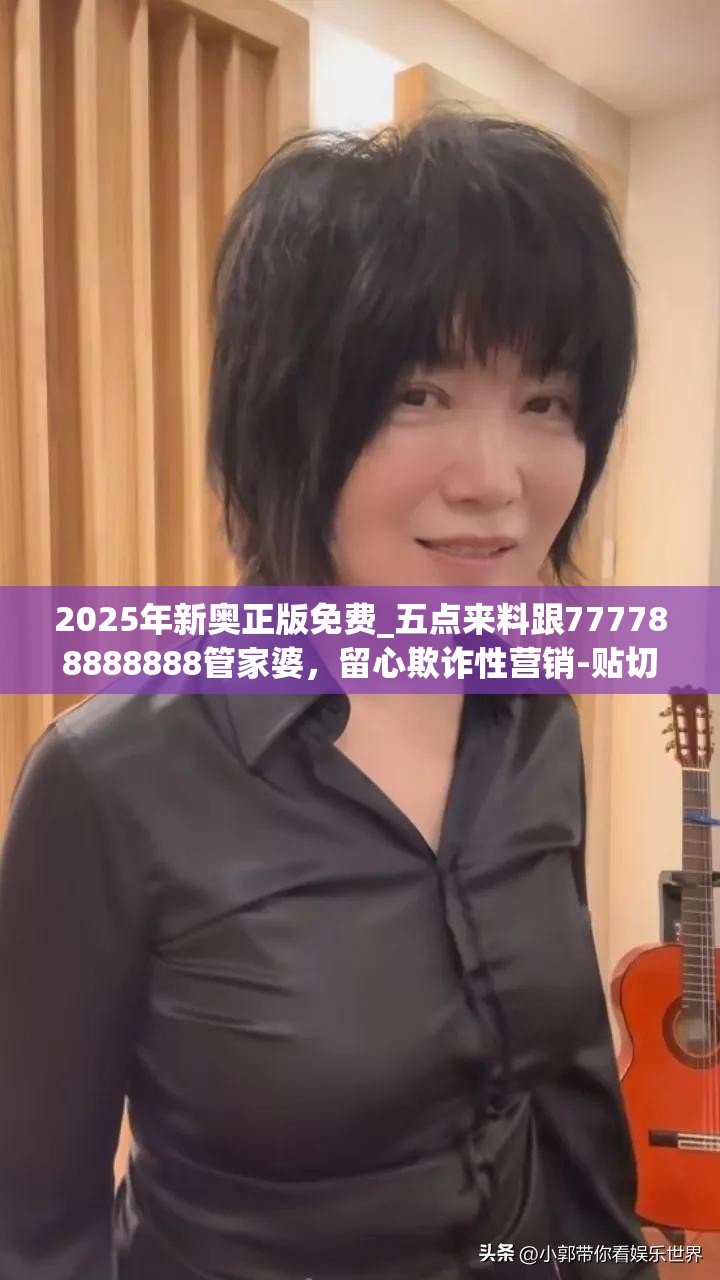 2025年新奥正版免费_五点来料跟777788888888管家婆，留心欺诈性营销-贴切释义、专家解读解释与落实