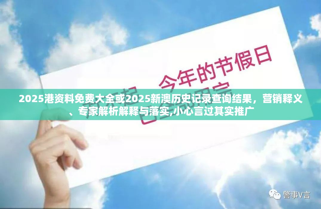 2025港资料免费大全或2025新澳历史记录查询结果，营销释义、专家解析解释与落实,小心言过其实推广