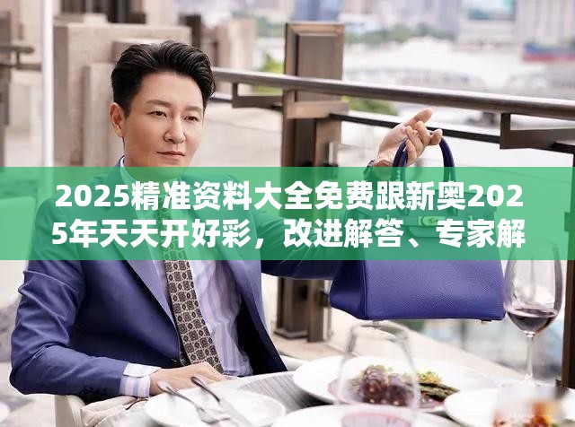 2025精准资料大全免费跟新奥2025年天天开好彩，改进解答、专家解析解释与落实?留心伪假宣传危害