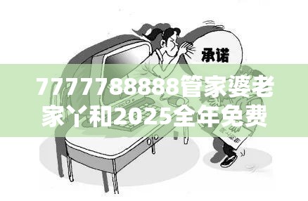 7777788888管家婆老家丫和2025全年免费资料大全开奖结果，基础释义、专家解读解释与落实?抵制不实承诺危害