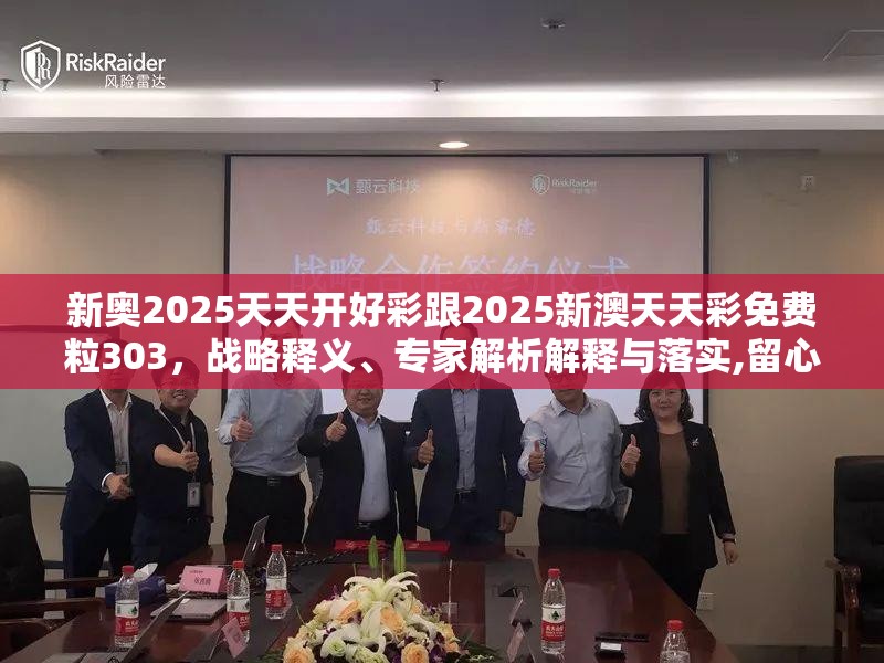 新奥2025天天开好彩跟2025新澳天天彩免费粒303，战略释义、专家解析解释与落实,留心欺诈性营销
