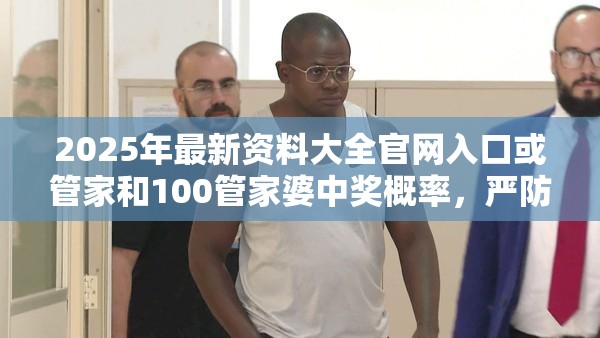 2025年最新资料大全官网入口或管家和100管家婆中奖概率，严防消费陷阱,完整释义、专家解析解释与落实