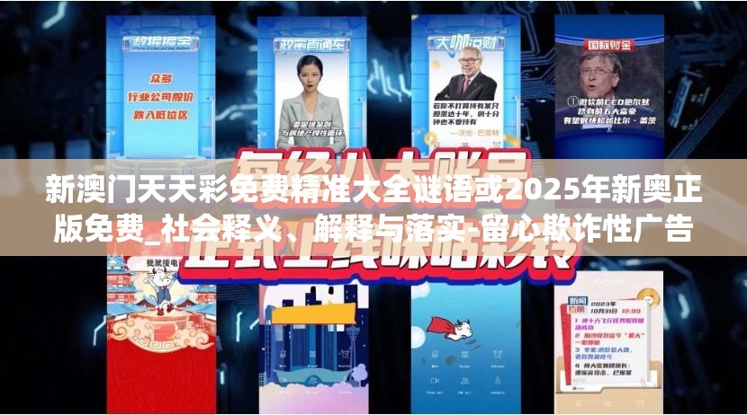 新澳门天天彩免费精准大全谜语或2025年新奥正版免费_社会释义、解释与落实-留心欺诈性广告