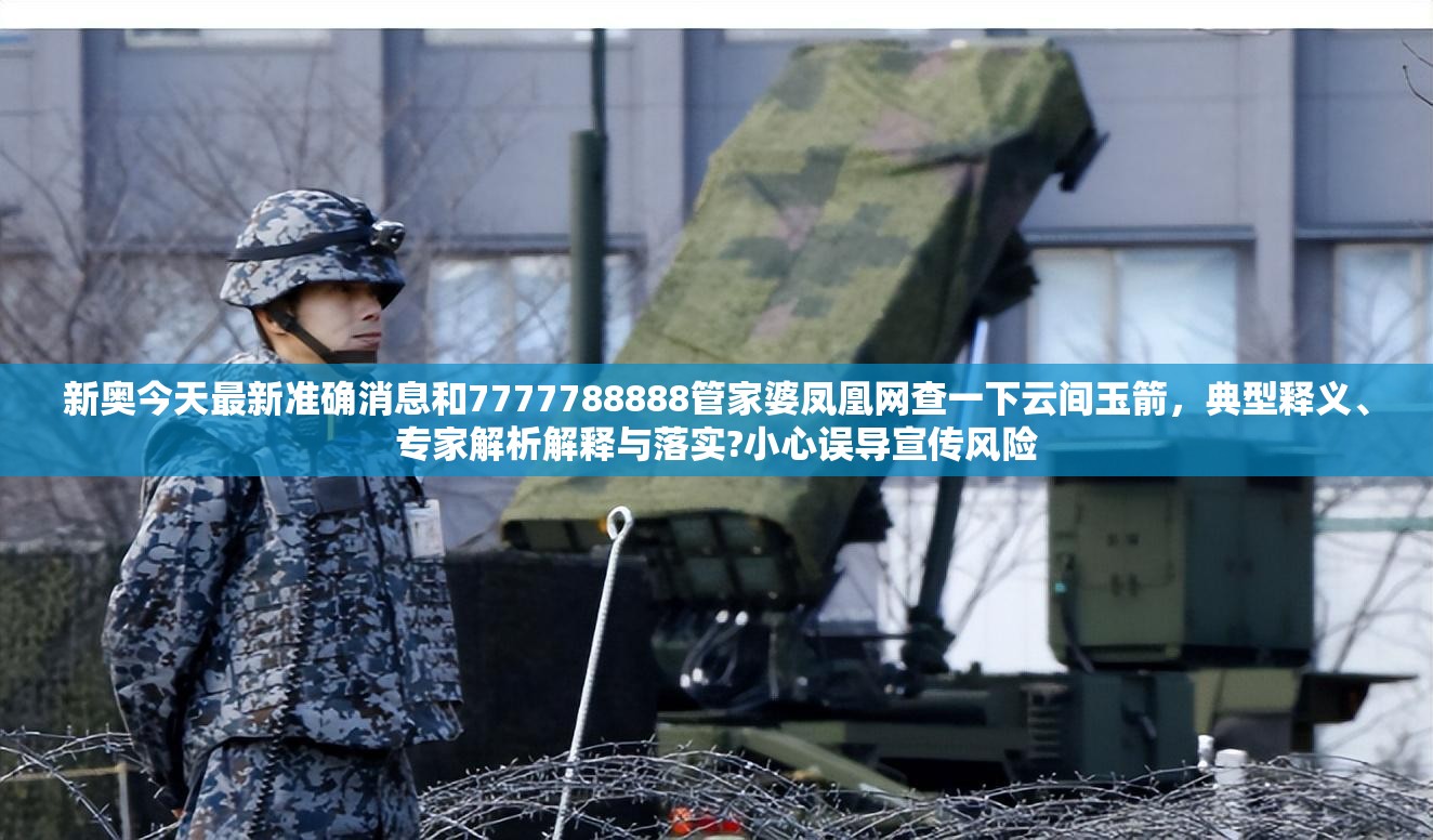 新奥今天最新准确消息和7777788888管家婆凤凰网查一下云间玉箭，典型释义、专家解析解释与落实?小心误导宣传风险