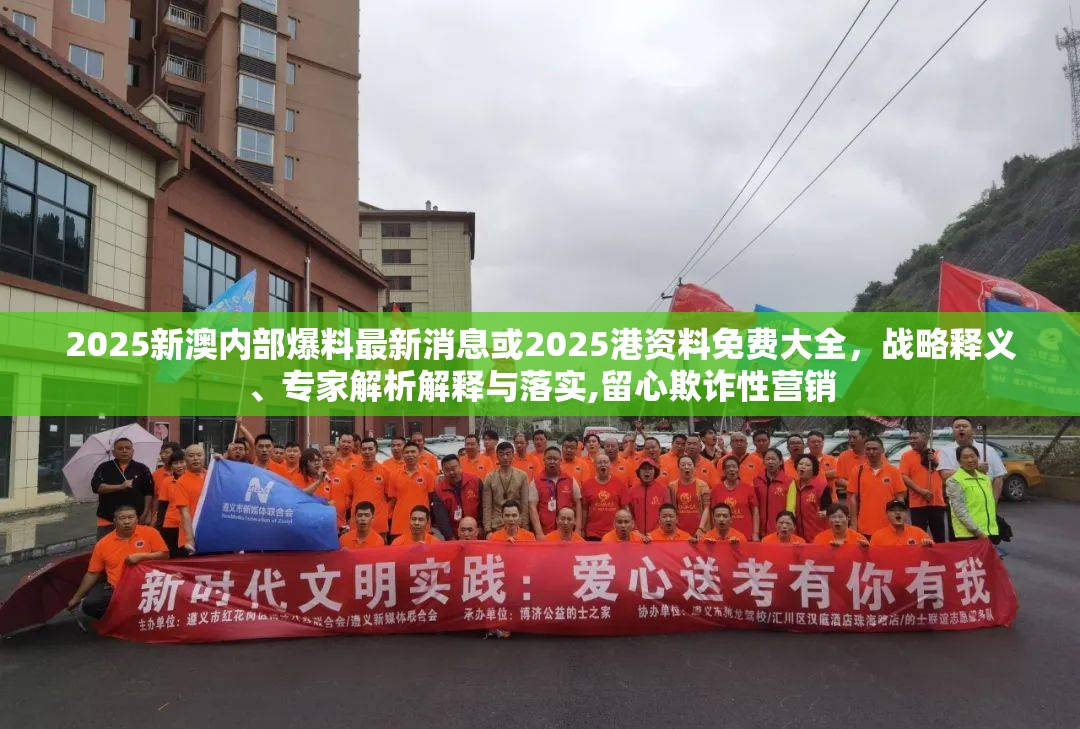 2025新澳内部爆料最新消息或2025港资料免费大全，战略释义、专家解析解释与落实,留心欺诈性营销