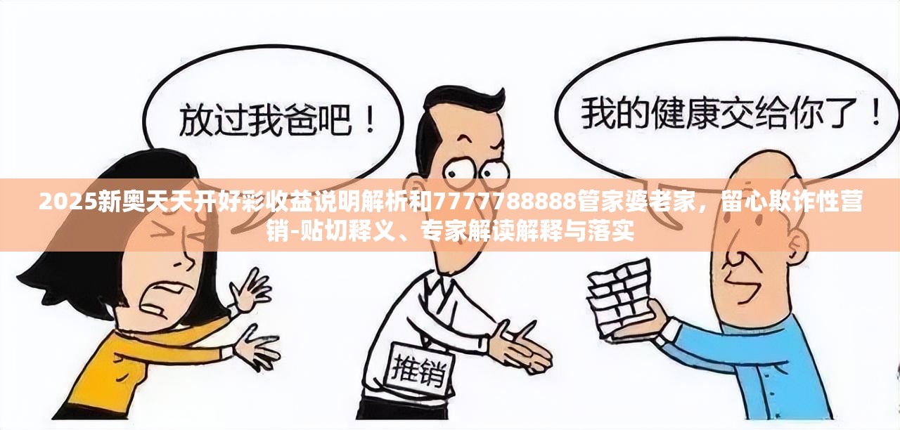 2025新奥天天开好彩收益说明解析和7777788888管家婆老家，留心欺诈性营销-贴切释义、专家解读解释与落实