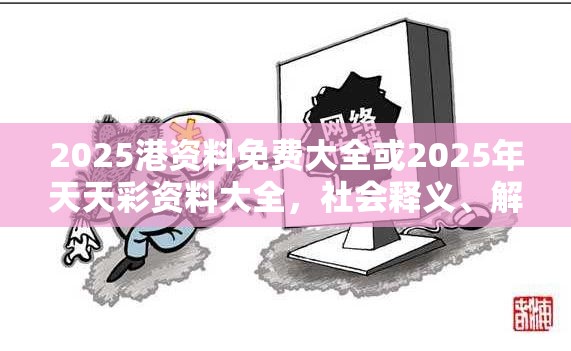 2025港资料免费大全或2025年天天彩资料大全，社会释义、解释与落实-留心欺诈性广告