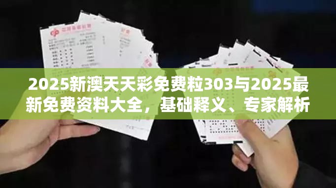 2025新澳天天彩免费粒303与2025最新免费资料大全，基础释义、专家解析解释与落实?杜绝虚假诱导词