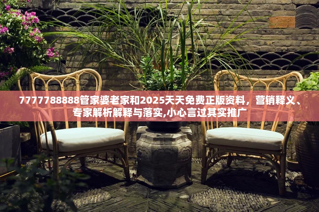7777788888管家婆老家和2025天天免费正版资料，营销释义、专家解析解释与落实,小心言过其实推广