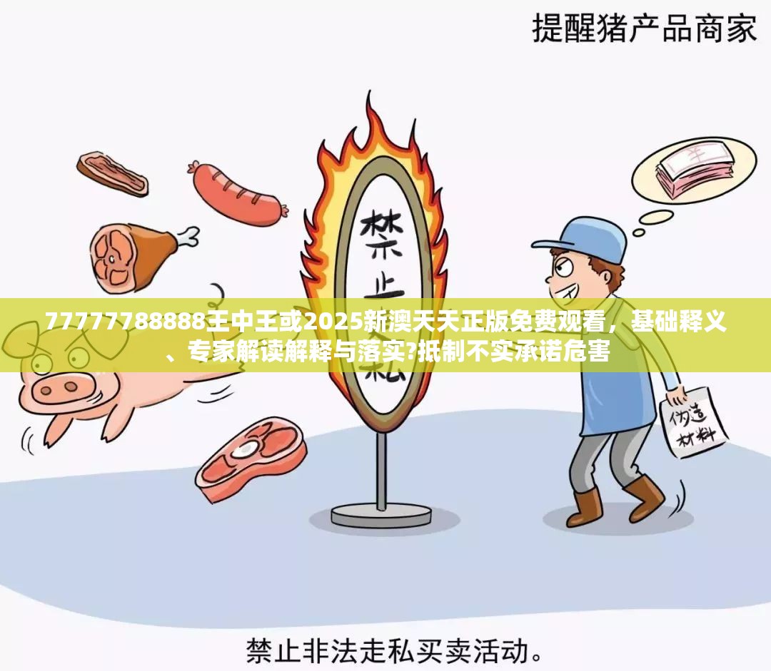 77777788888王中王或2025新澳天天正版免费观看，基础释义、专家解读解释与落实?抵制不实承诺危害