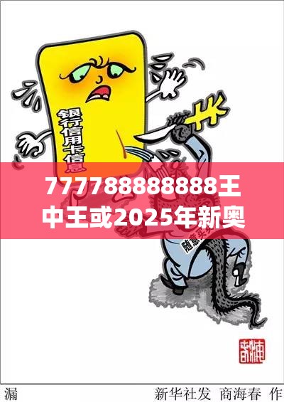 777788888888王中王或2025年新奥正版免费_五点来料，实用释义、专家解读解释与落实-拒绝欺骗性承诺