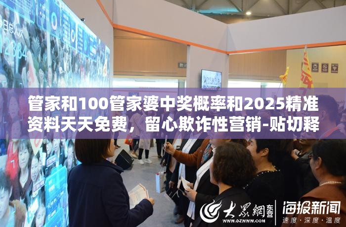 管家和100管家婆中奖概率和2025精准资料天天免费，留心欺诈性营销-贴切释义、专家解读解释与落实