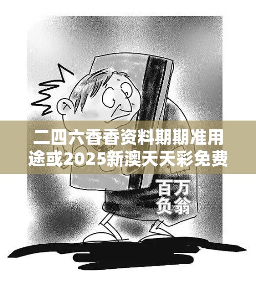 二四六香香资料期期准用途或2025新澳天天彩免费粒303，严防消费陷阱,完整释义、专家解析解释与落实