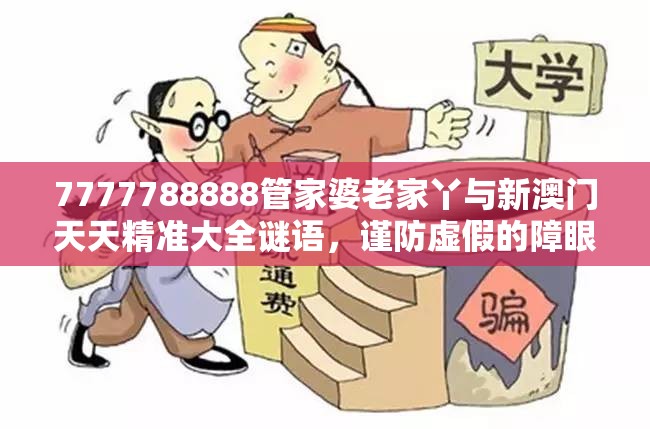 7777788888管家婆老家丫与新澳门天天精准大全谜语，谨防虚假的障眼法,条理释义、解释与落实