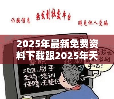 2025年最新免费资料下载跟2025年天天彩资料大全，警惕虚假诱导危害-痛点释义、专家解析解释与落实